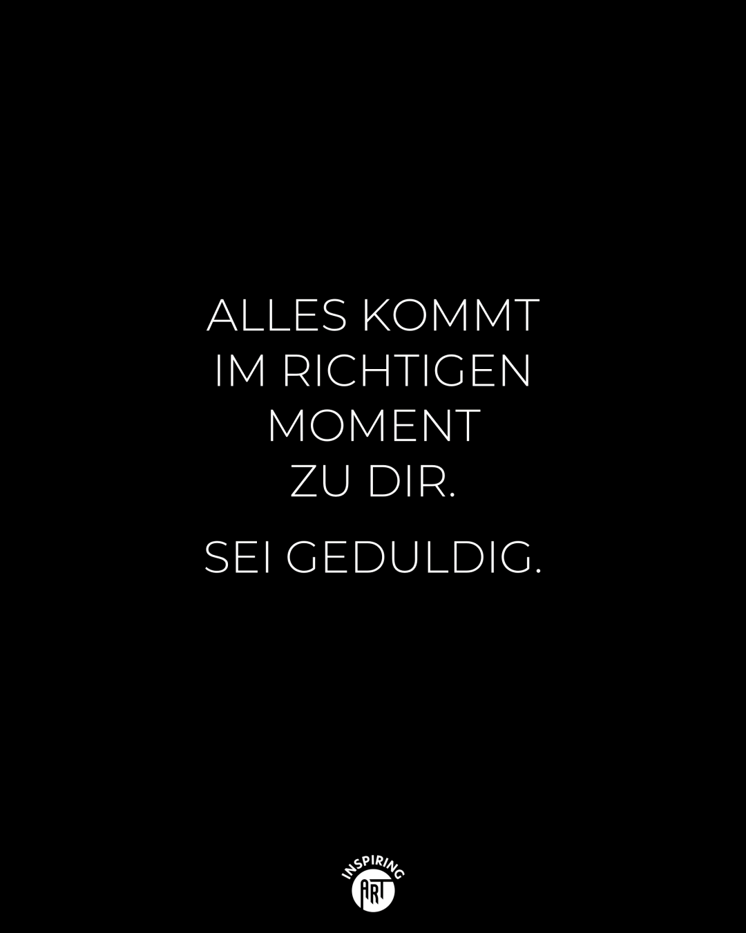 Alles kommt im richtigen Moment zu Dir. Sei geduldig.