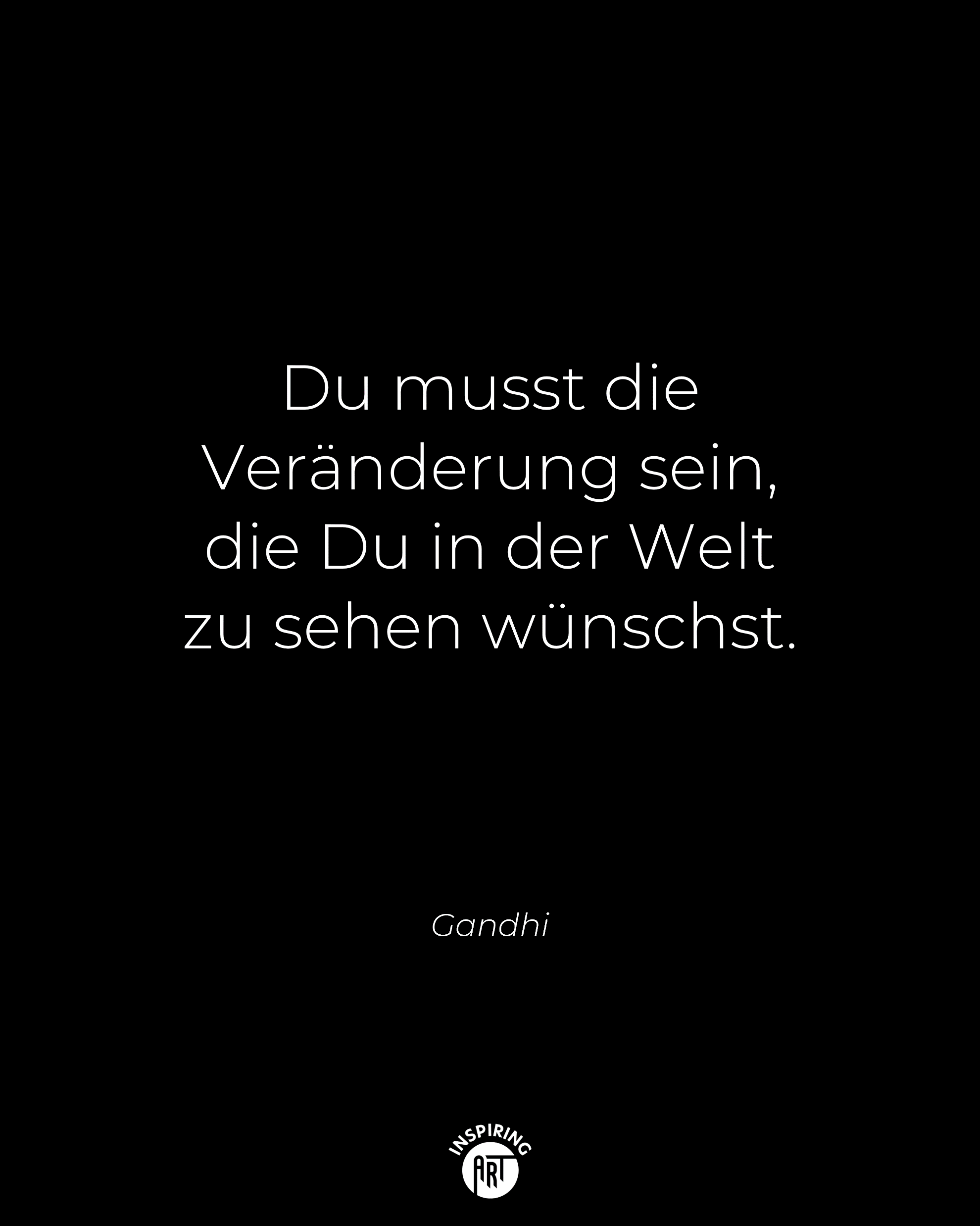 Du musst die Veränderung sein, die Du in der Welt zu sehen wünschst.