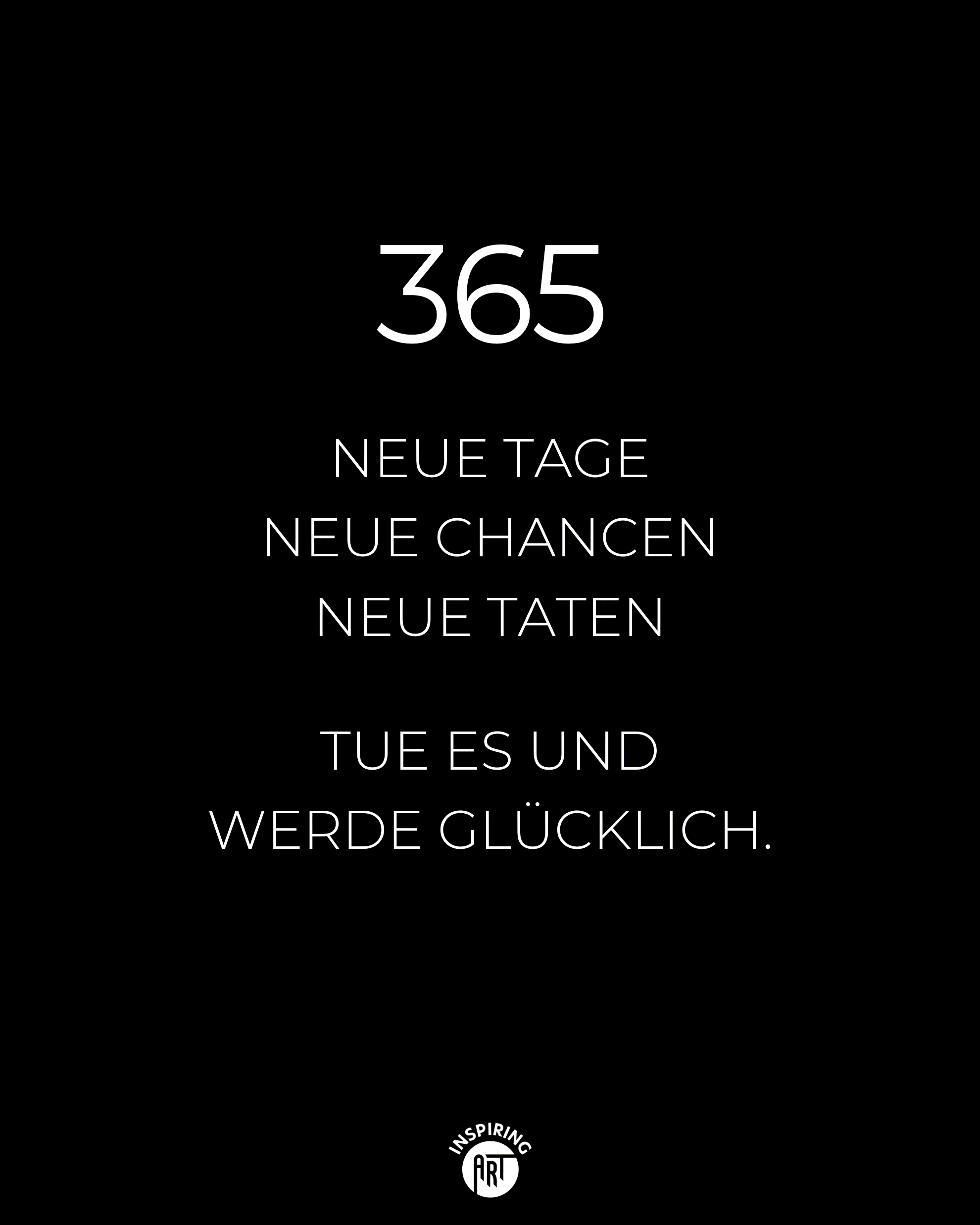 365 neue Tage, neue Chance, neue Taten. Tue es und werde glücklich.