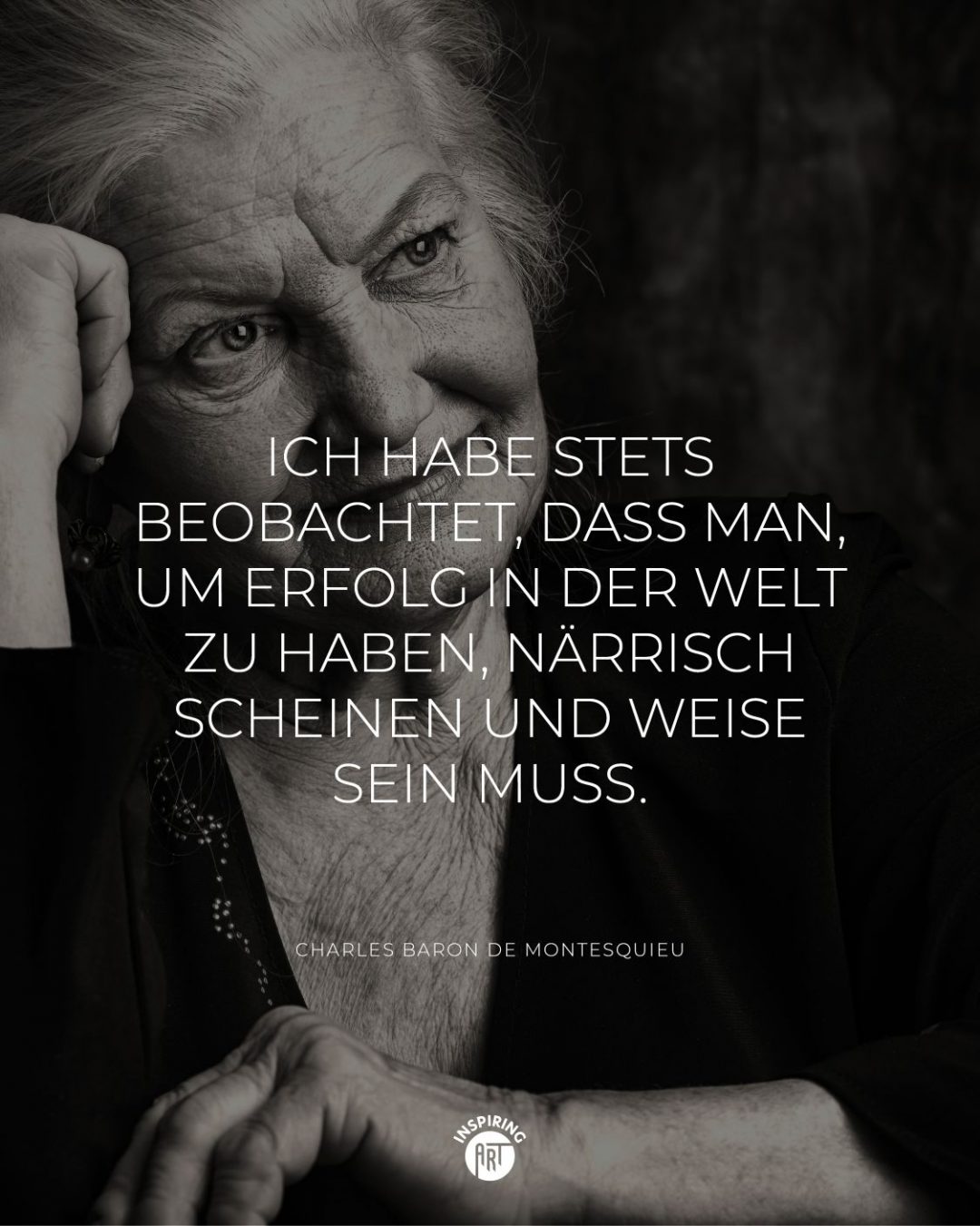 Ich habe stets beobachtet, dass man, um Erfolg in der Welt zu haben, närrisch scheinen und weise sein muss.