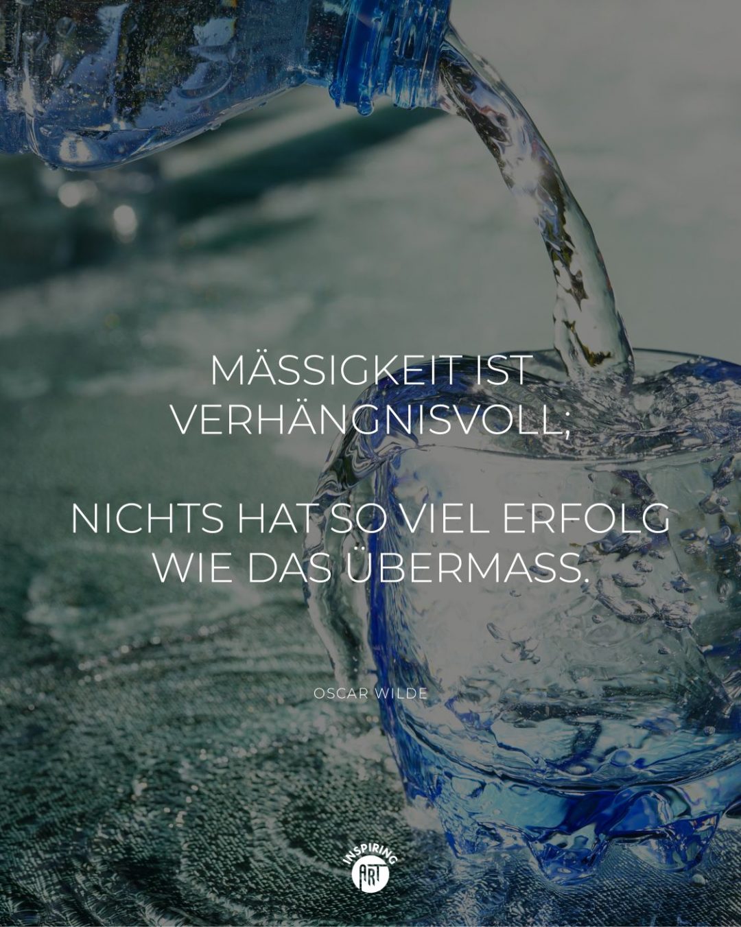 Mäßigkeit ist verhängnisvoll; nichts hat so viel Erfolg wie das Übermaß.