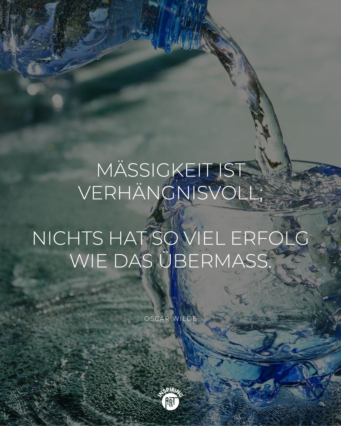 Mäßigkeit ist verhängnisvoll; nichts hat so viel Erfolg wie das Übermaß.