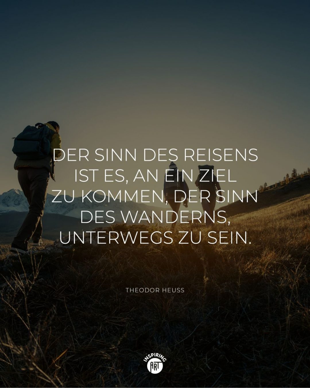 Der Sinn des Reisens ist es, an ein Ziel zu kommen, der Sinn des Wanderns, unterwegs zu sein.
