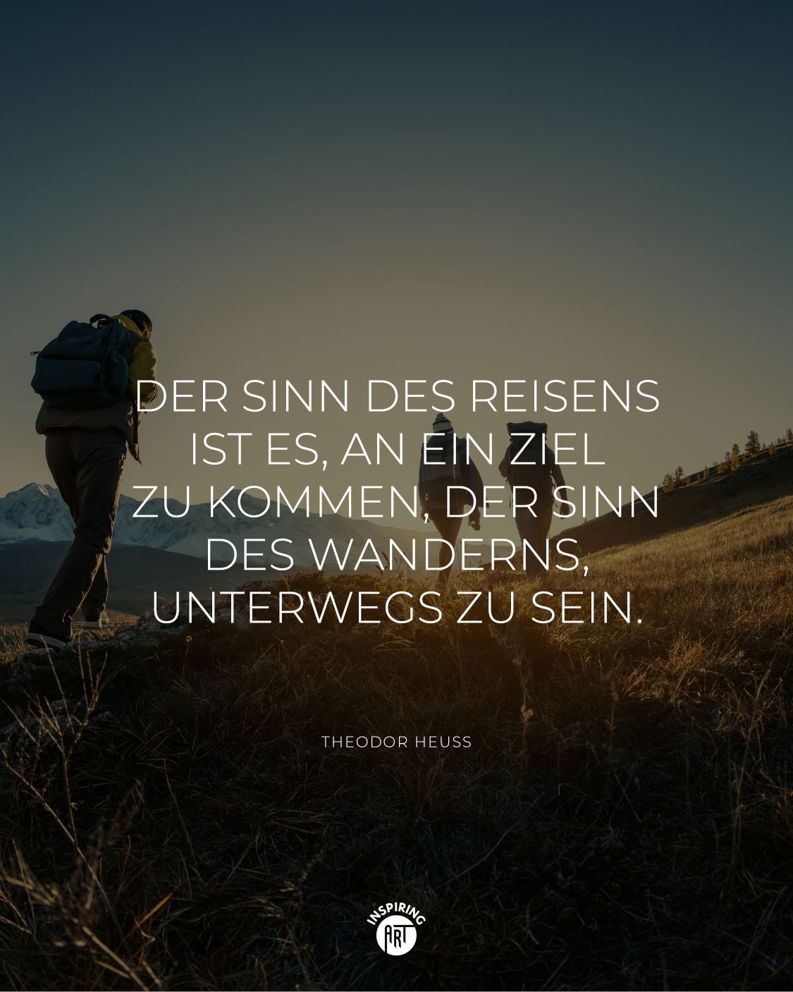 Der Sinn des Reisens ist es, an ein Ziel zu kommen, der Sinn des Wanderns, unterwegs zu sein.