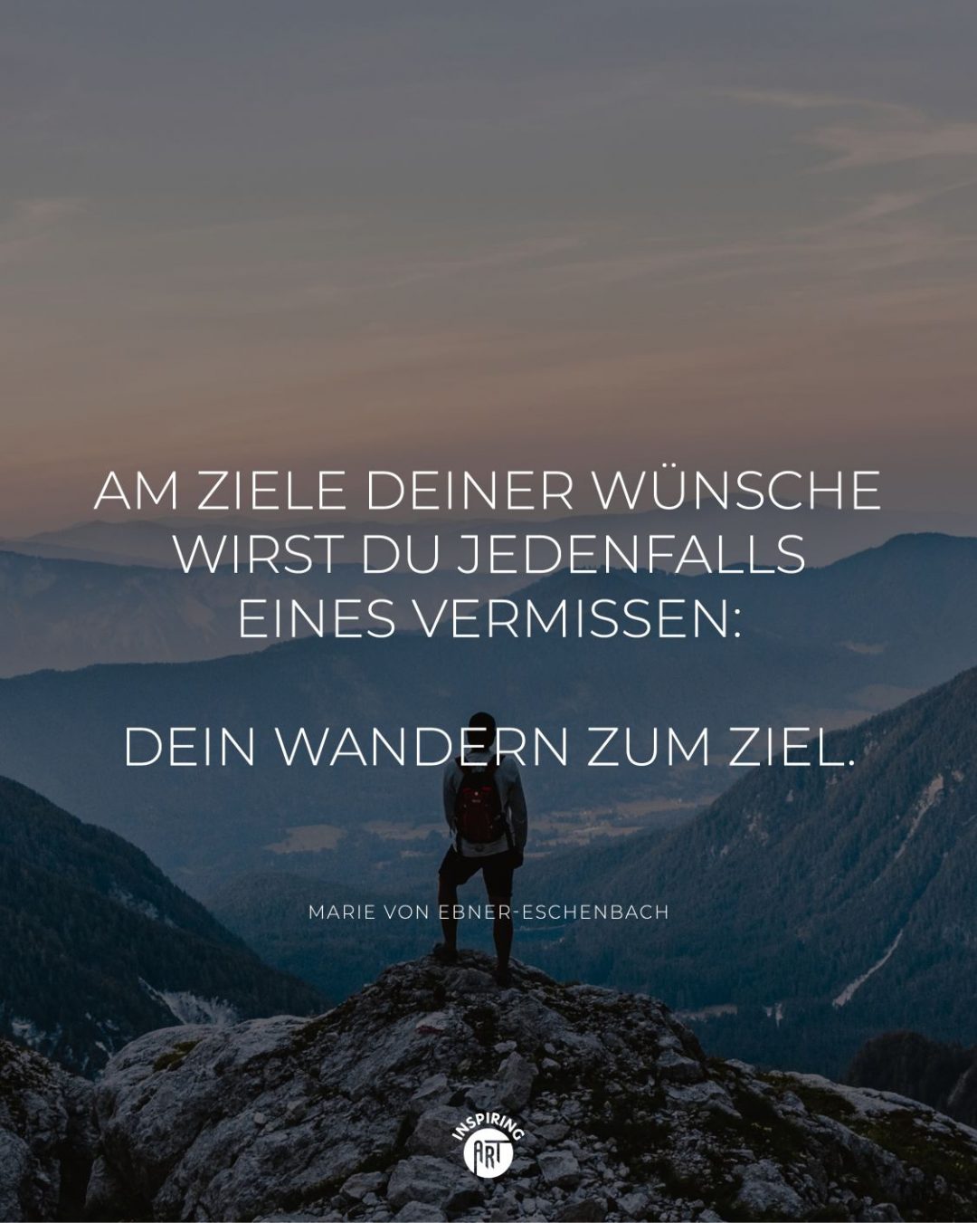 Am Ziele Deiner Wünsche wirst Du jedenfalls eines vermissen: Dein Wandern zum Ziel.