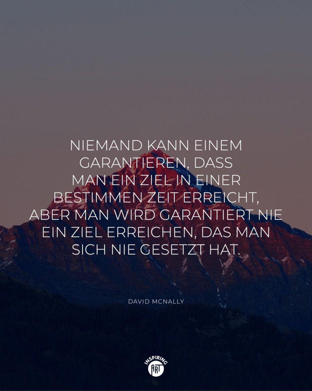 Niemand kann einem garantieren, dass man ein Ziel in einer bestimmen Zeit erreicht, aber man wird garantiert nie ein Ziel erreichen, das man sich nie gesetzt hat.