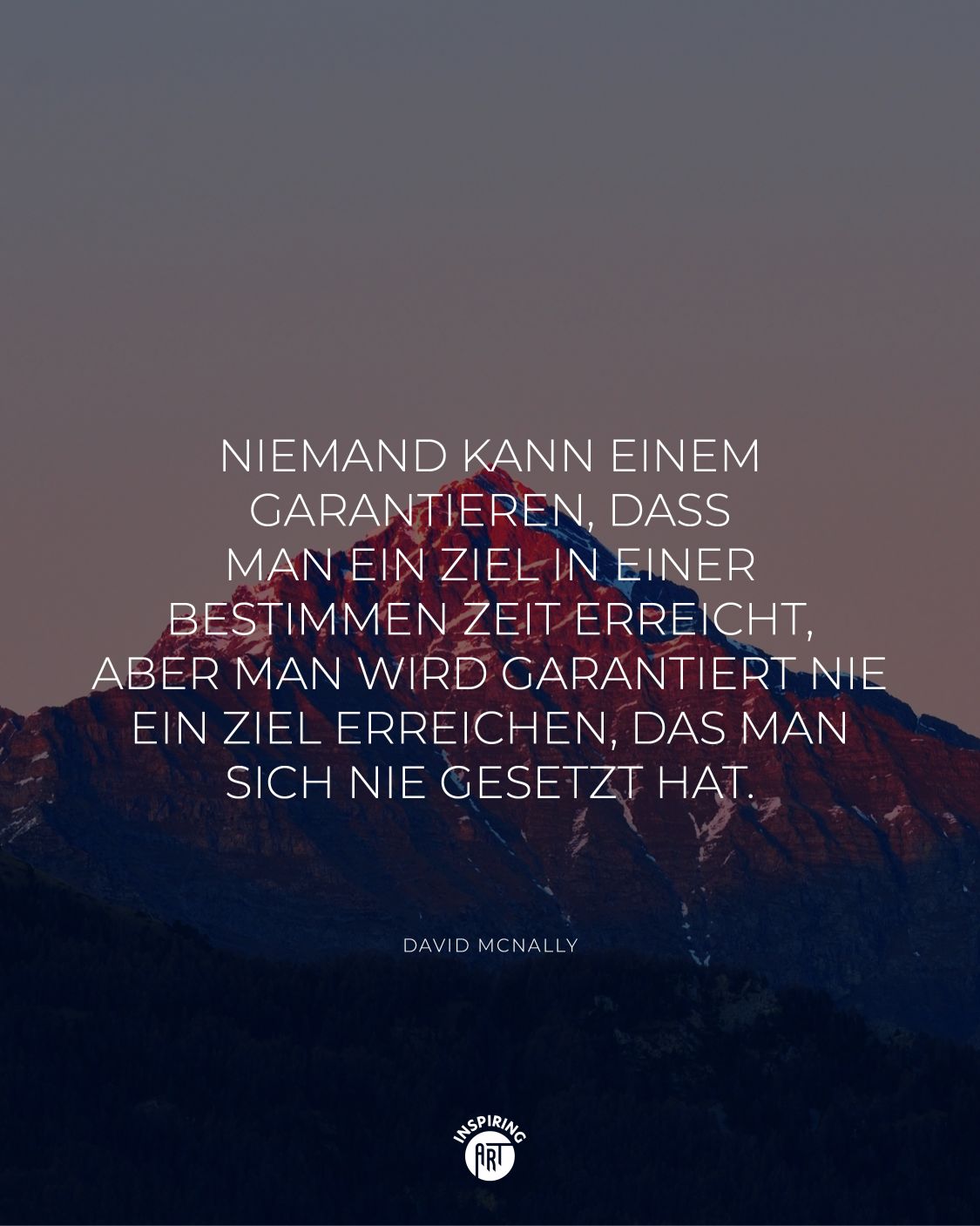 Niemand kann einem garantieren, dass man ein Ziel in einer bestimmen Zeit erreicht, aber man wird garantiert nie ein Ziel erreichen, das man sich nie gesetzt hat.