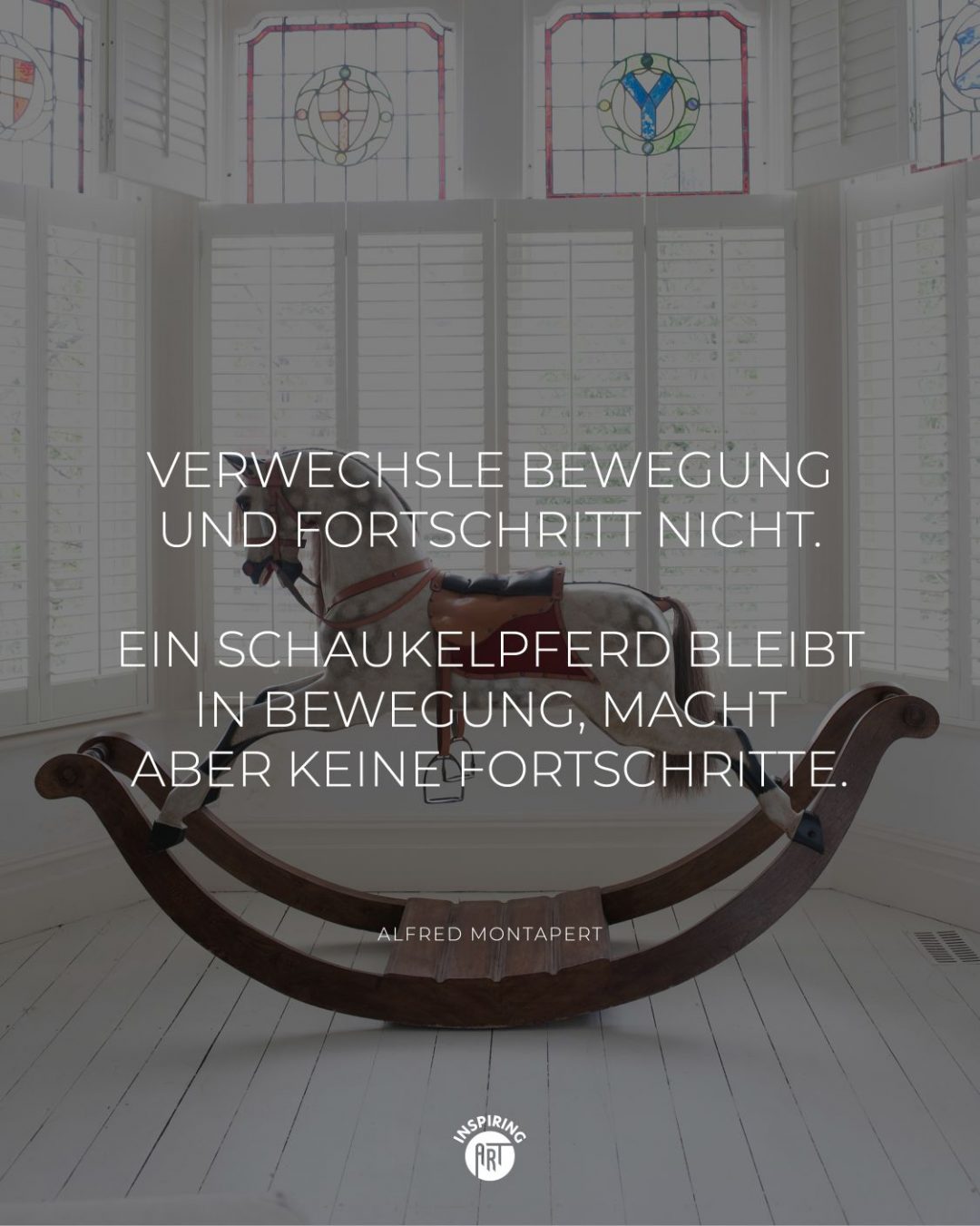 Verwechsle Bewegung und Fortschritt nicht. Ein Schaukelpferd bleibt in Bewegung, macht aber keine Fortschritte.