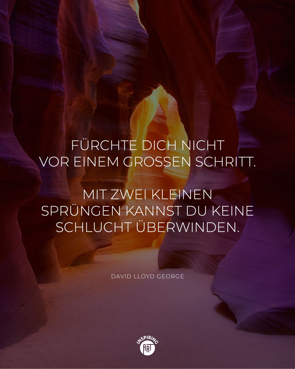 Fürchte Dich nicht vor einem großen Schritt. Mit zwei kleinen Sprüngen kannst Du keine Schlucht überwinden.