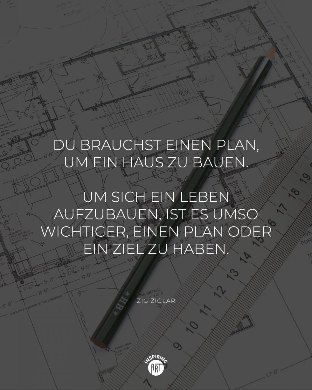 Du brauchst einen Plan, um ein Haus zu bauen. Um sich ein Leben aufzubauen, ist es umso wichtiger, einen Plan oder ein Ziel zu haben.