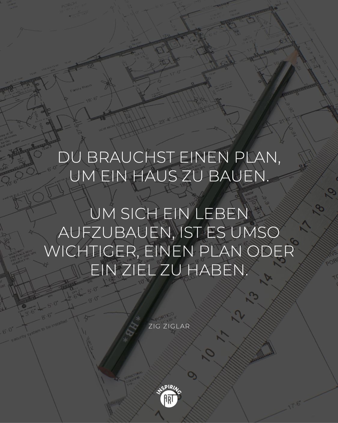 Du brauchst einen Plan, um ein Haus zu bauen. Um sich ein Leben aufzubauen, ist es umso wichtiger, einen Plan oder ein Ziel zu haben.