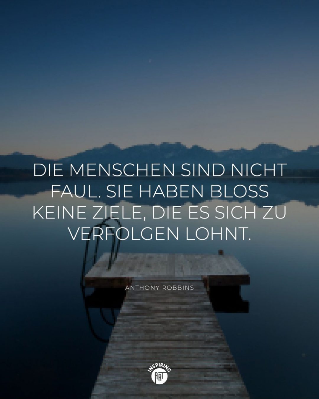 Die Menschen sind nicht faul. Sie haben bloß keine Ziele, die es sich zu verfolgen lohnt.
