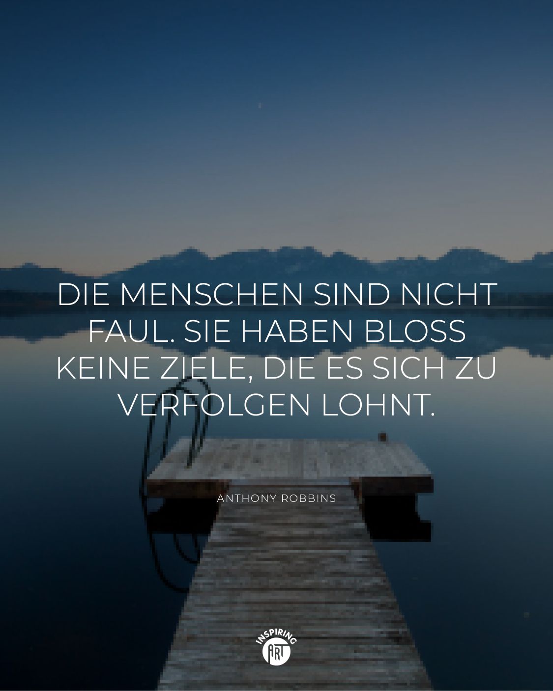 Die Menschen sind nicht faul. Sie haben bloß keine Ziele, die es sich zu verfolgen lohnt.