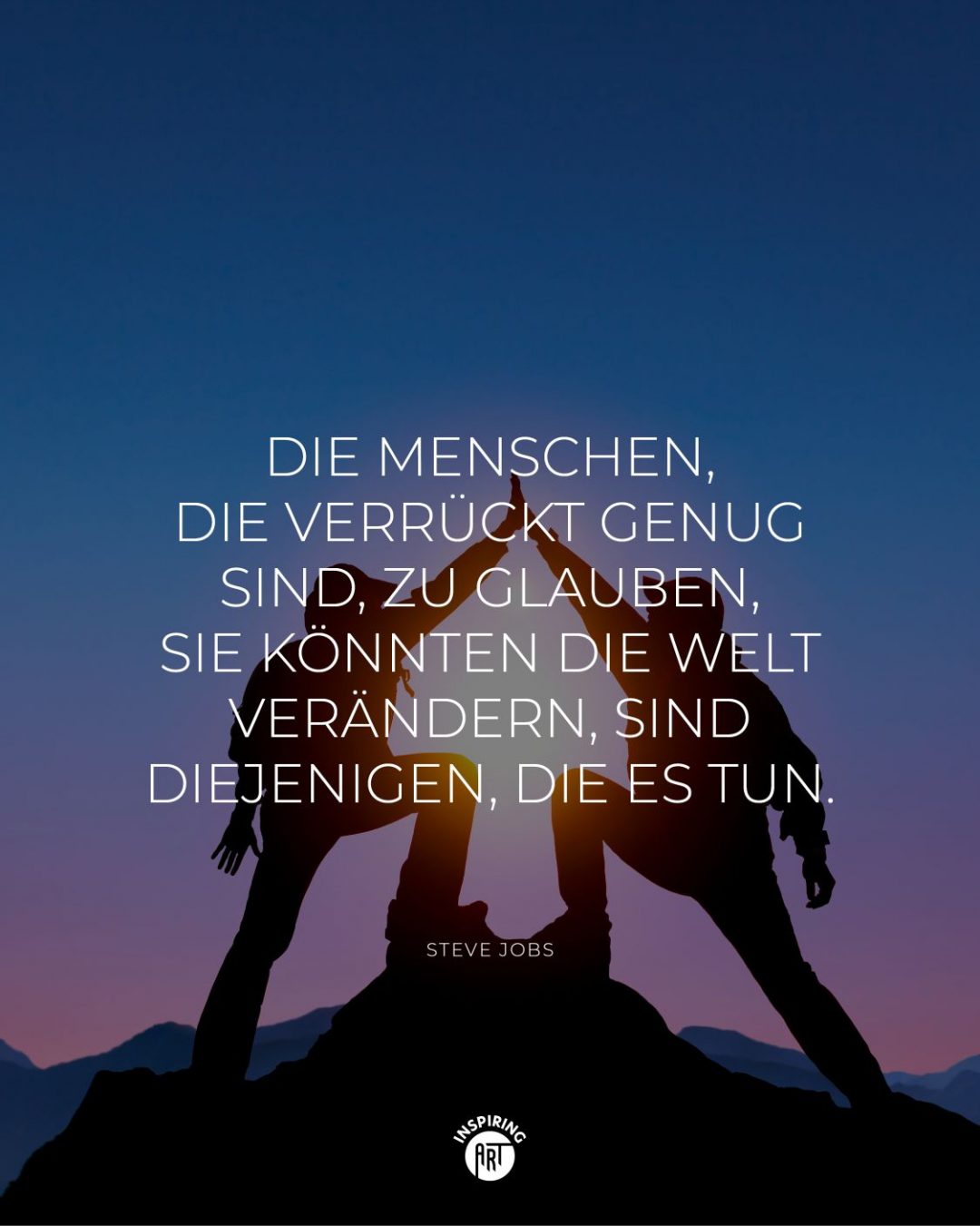 Die Menschen, die verrückt genug sind, zu glauben, sie könnten die Welt verändern, sind diejenigen, die es tun.