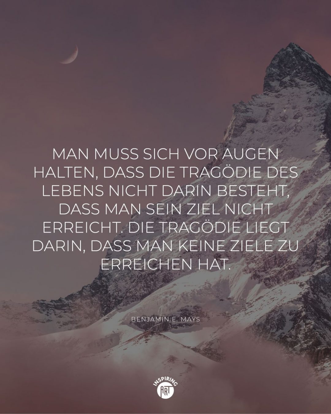 Man muss sich vor Augen halten, dass die Tragödie des Lebens nicht darin besteht, dass man sein Ziel nicht erreicht. Die Tragödie liegt darin, dass man keine Ziele zu erreichen hat.