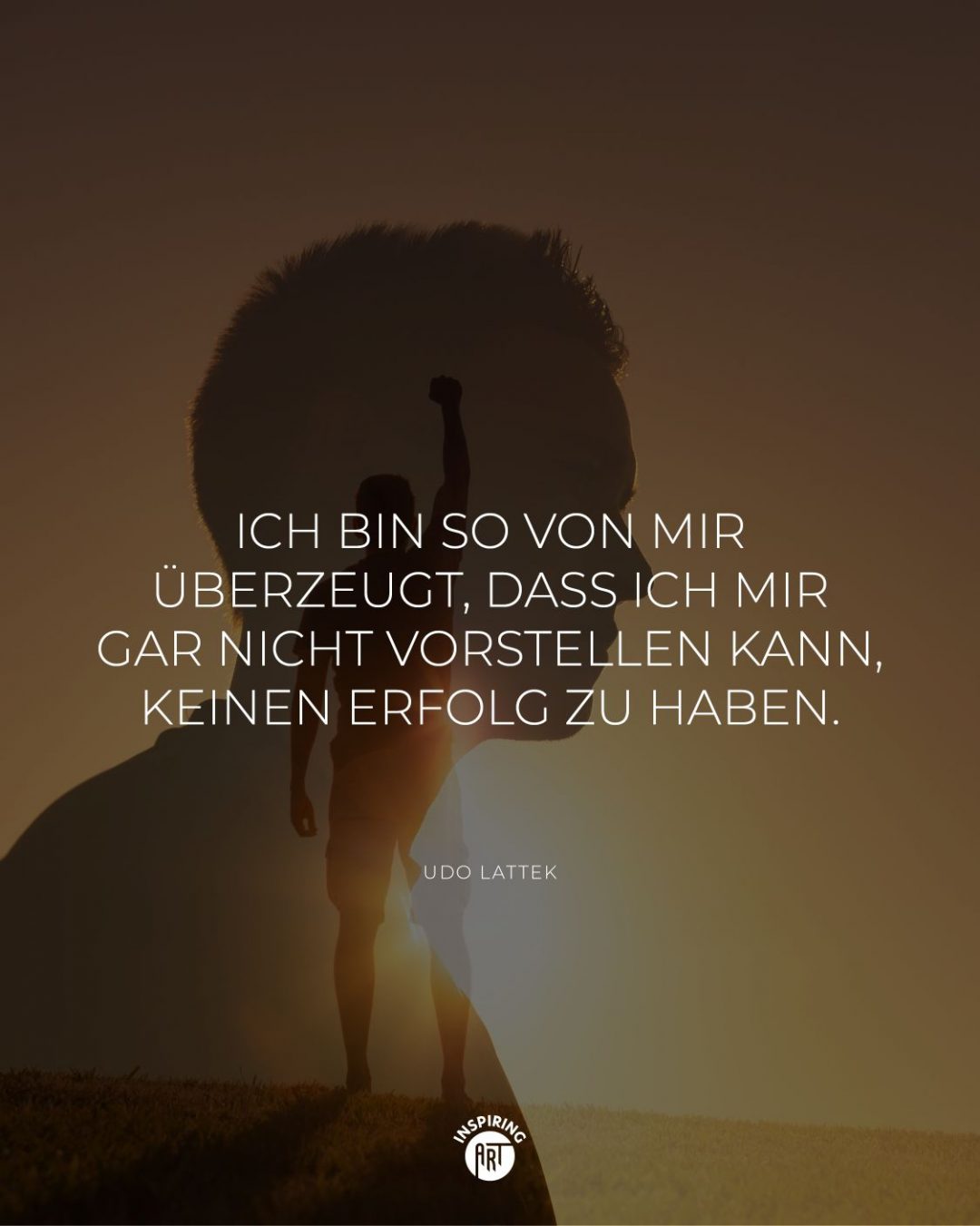 Ich bin so von mir überzeugt, dass ich mir gar nicht vorstellen kann, keinen Erfolg zu haben.