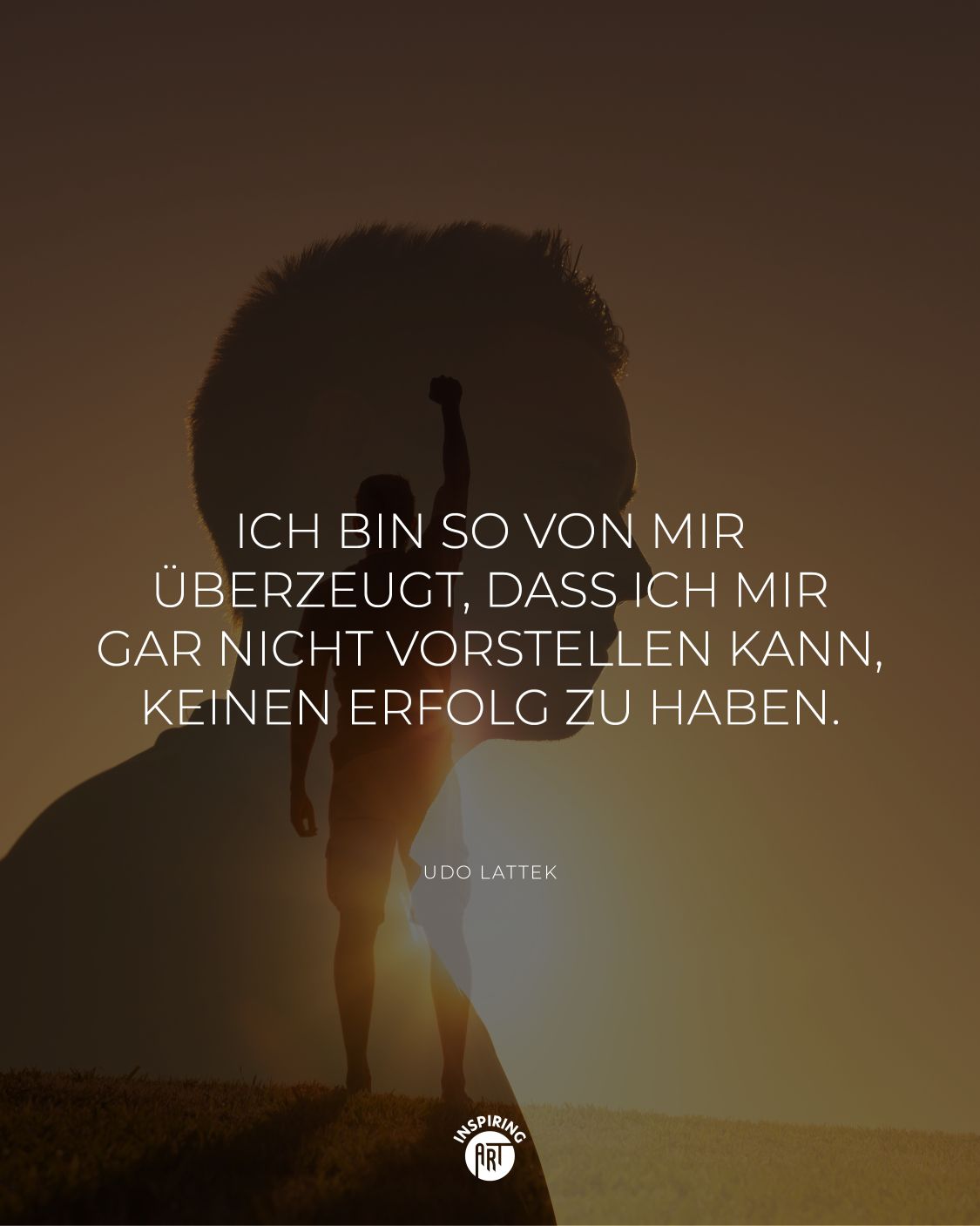 Ich bin so von mir überzeugt, dass ich mir gar nicht vorstellen kann, keinen Erfolg zu haben.