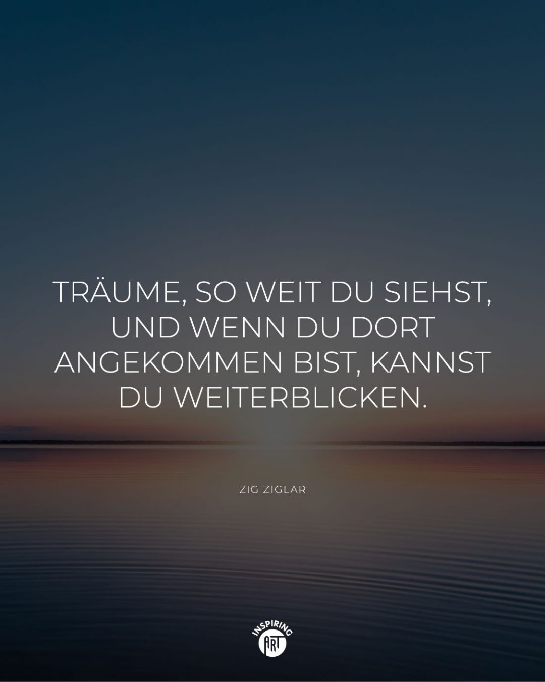 Träume, so weit Du siehst, und wenn Du dort angekommen bist, kannst Du weiterblicken.