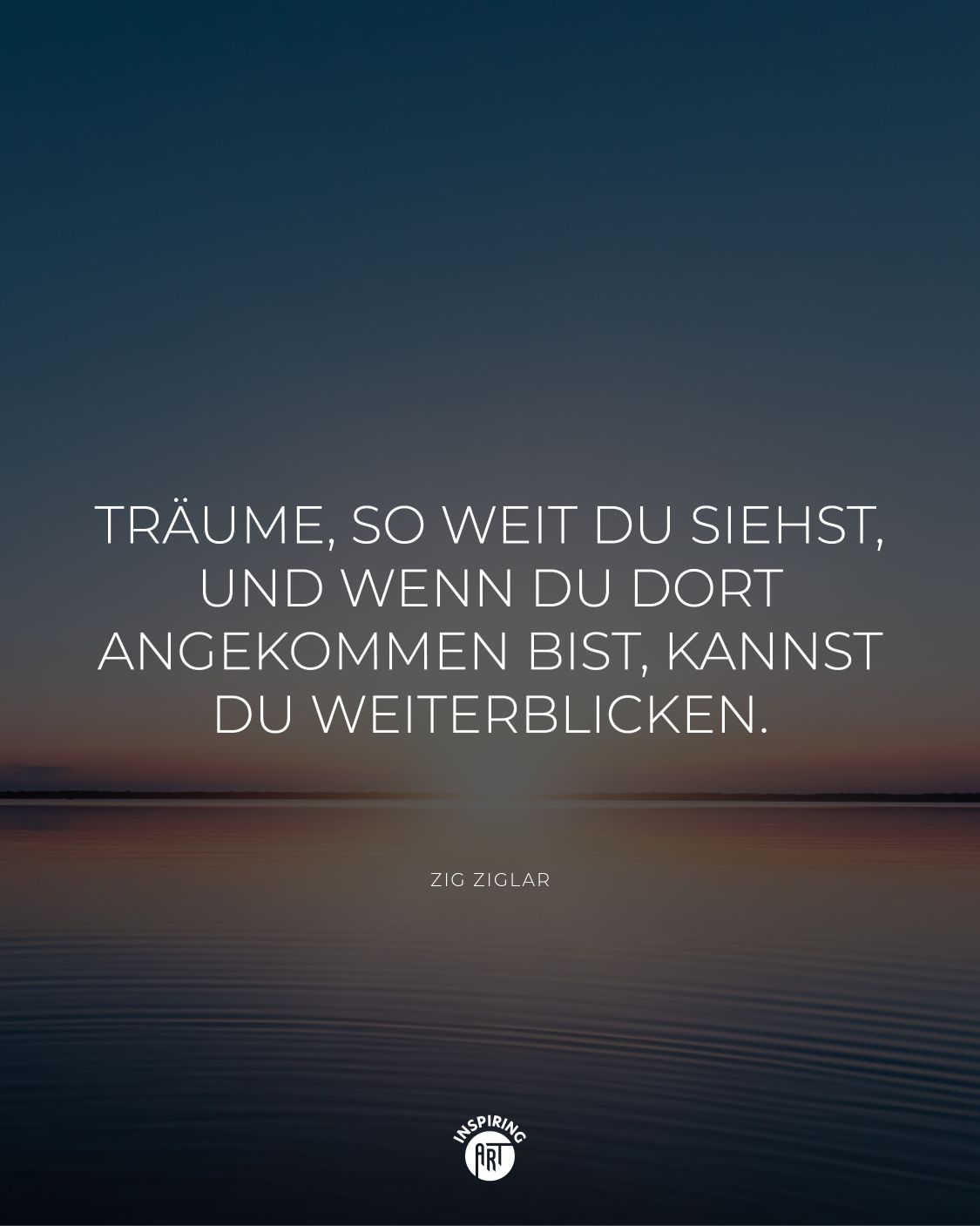 Träume, so weit Du siehst, und wenn Du dort angekommen bist, kannst Du weiterblicken.