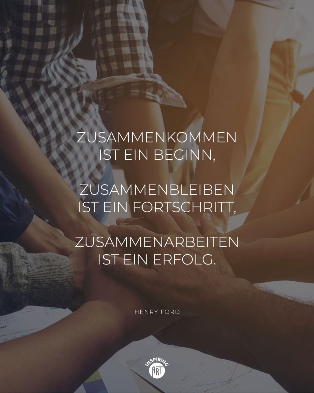 Zusammenkommen ist ein Beginn, zusammenbleiben ist ein Fortschritt, zusammenarbeiten ist ein Erfolg.