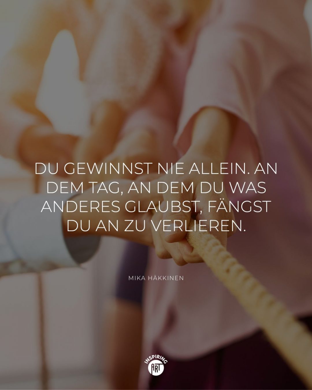 Du gewinnst nie allein. An dem Tag, an dem Du was anderes glaubst, fängst Du an zu verlieren.