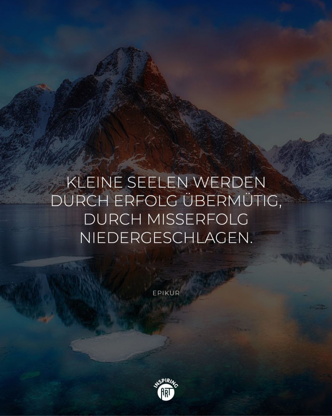Kleine Seelen werden durch Erfolg übermütig, durch Misserfolg niedergeschlagen.