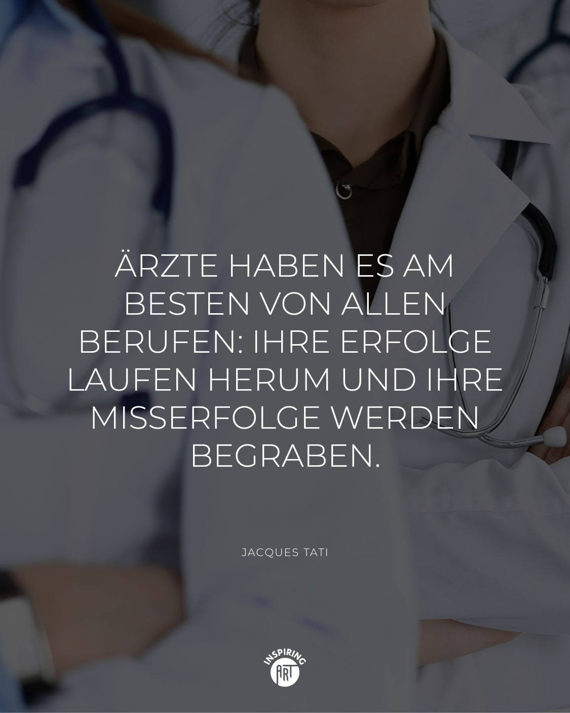 Ärzte haben es am besten von allen Berufen: Ihre Erfolge laufen herum und ihre Misserfolge werden begraben.