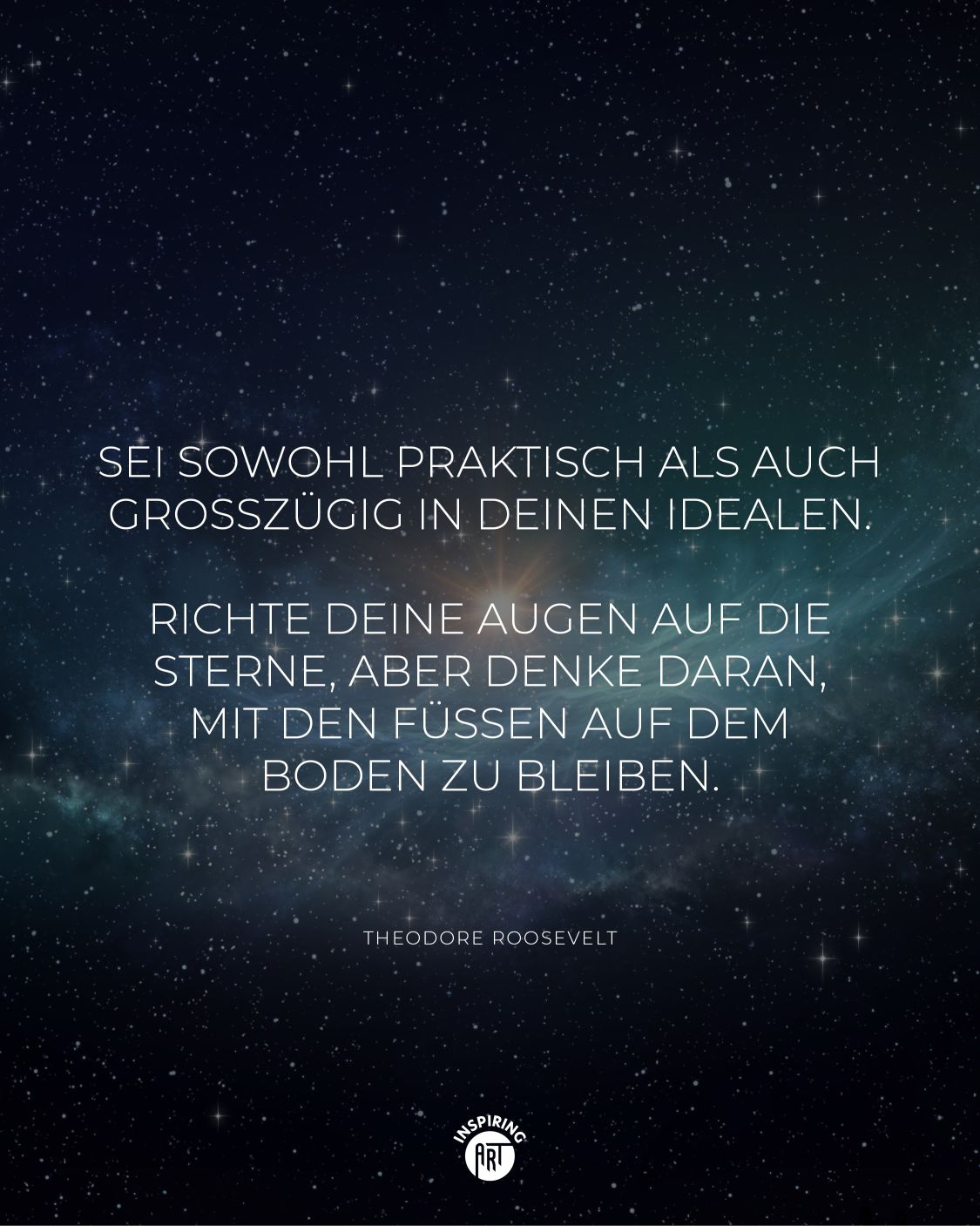 Sei sowohl praktisch als auch großzügig in Deinen Idealen. Richte Deine Augen auf die Sterne, aber denke daran, mit den Füßen auf dem Boden zu bleiben.