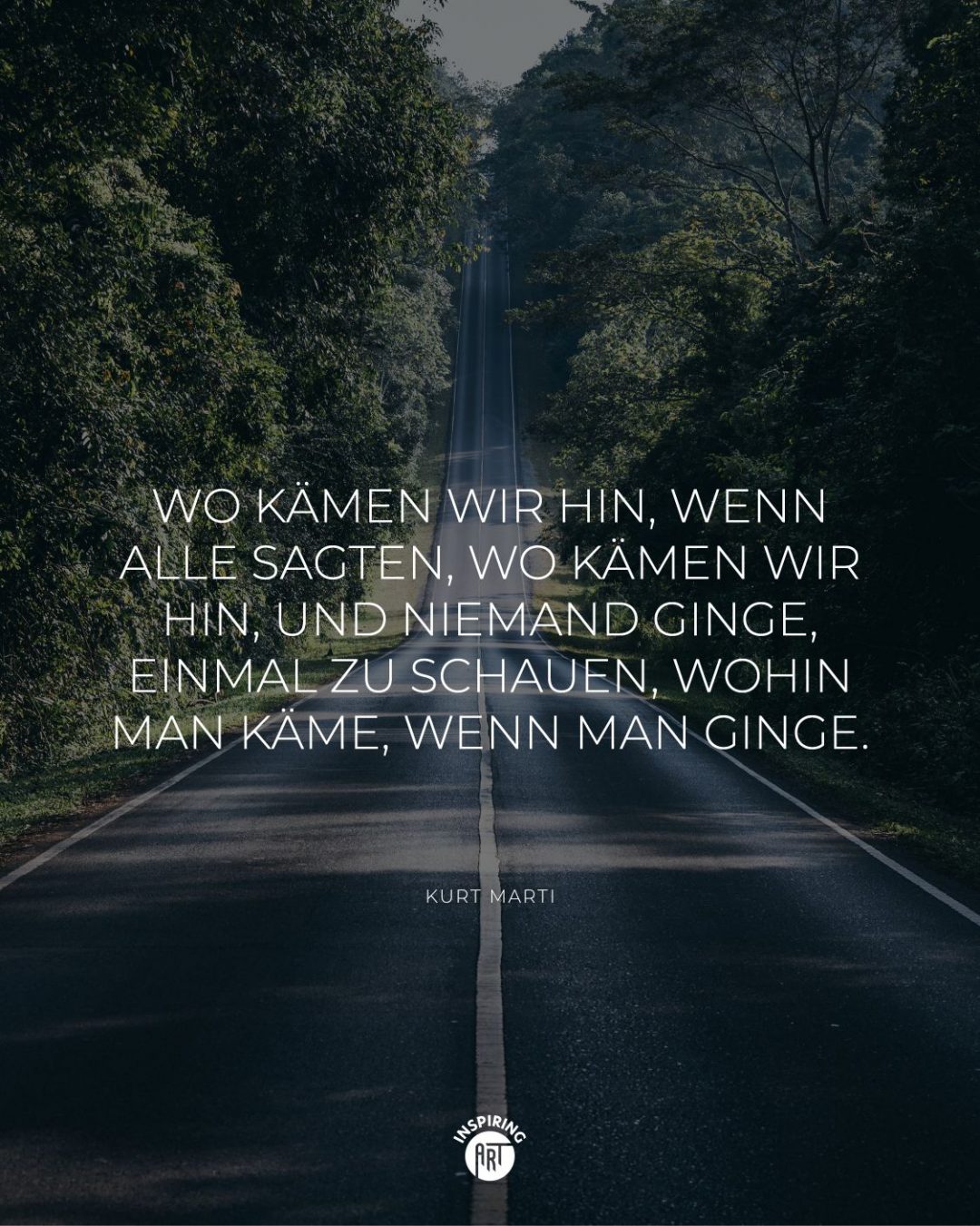 Wo kämen wir hin, wenn alle sagten, wo kämen wir hin, und niemand ginge, einmal zu schauen, wohin man käme, wenn man ginge.