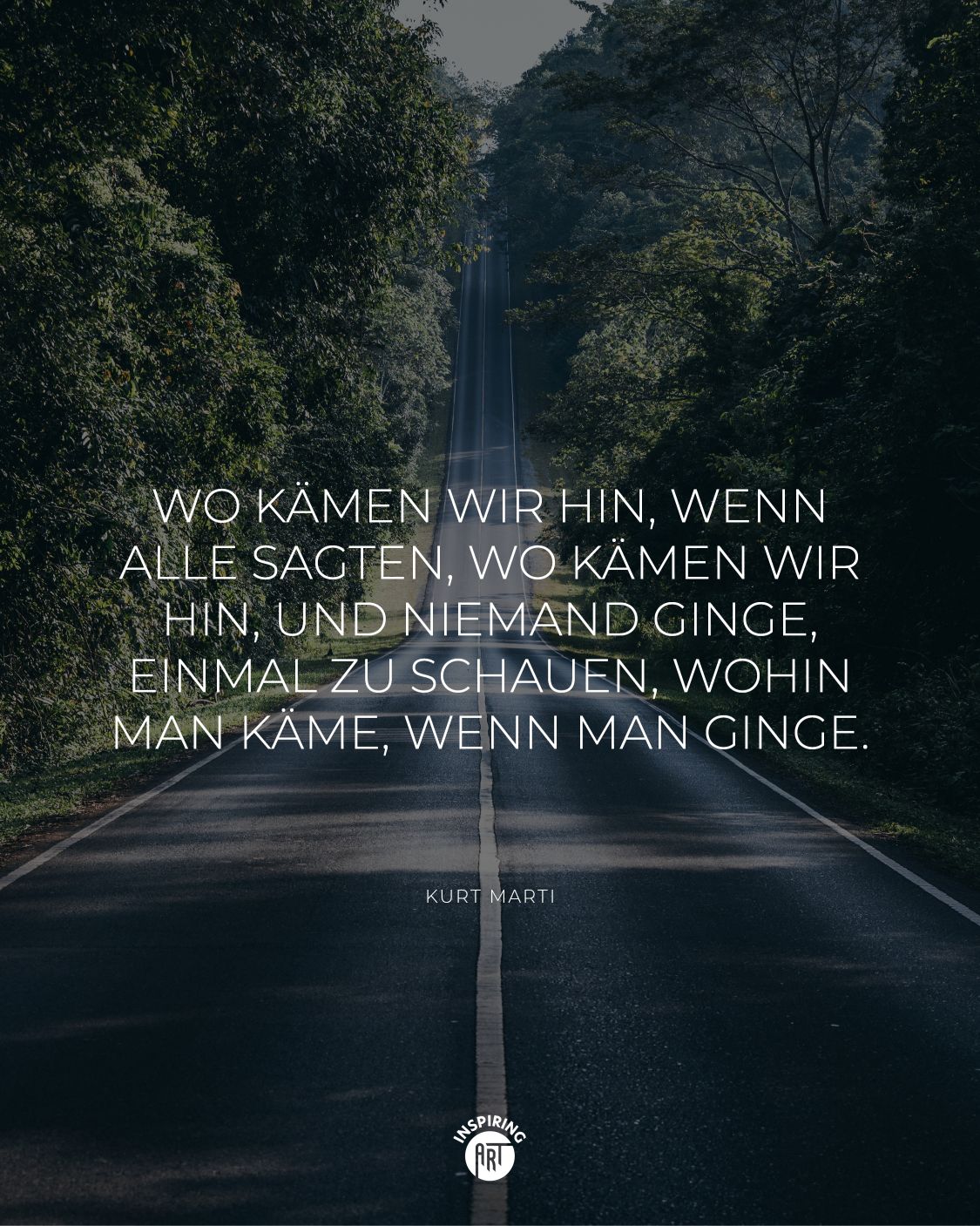 Wo kämen wir hin, wenn alle sagten, wo kämen wir hin, und niemand ginge, einmal zu schauen, wohin man käme, wenn man ginge.