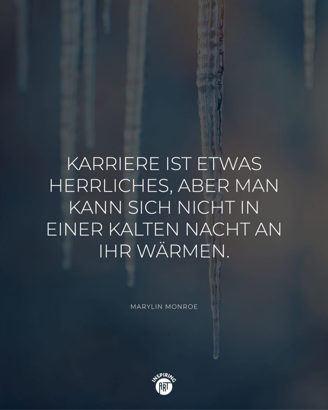 Karriere ist etwas Herrliches, aber man kann sich nicht in einer kalten Nacht an ihr wärmen.