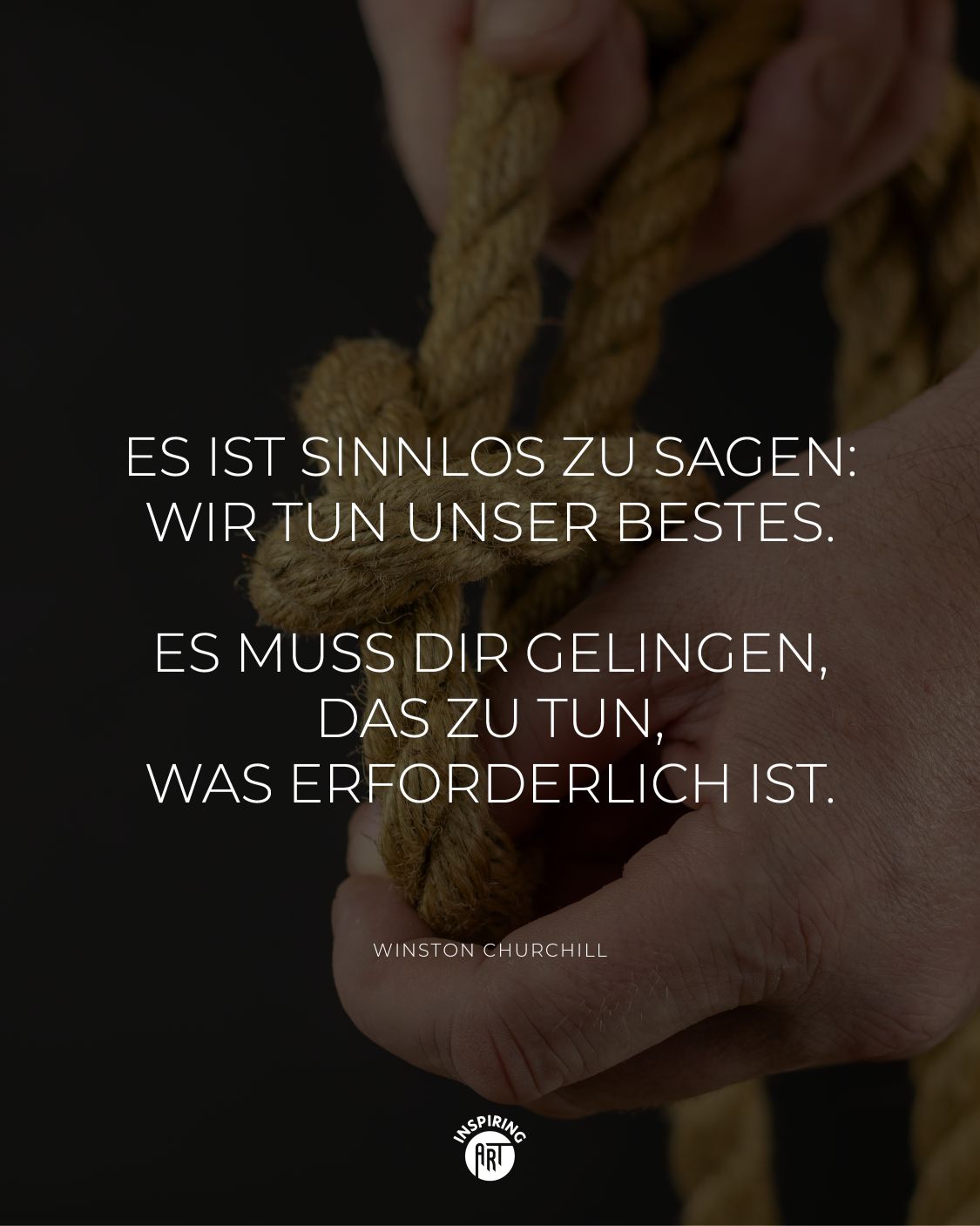 Es ist sinnlos zu sagen: Wir tun unser Bestes. Es muss Dir gelingen, das zu tun, was erforderlich ist.