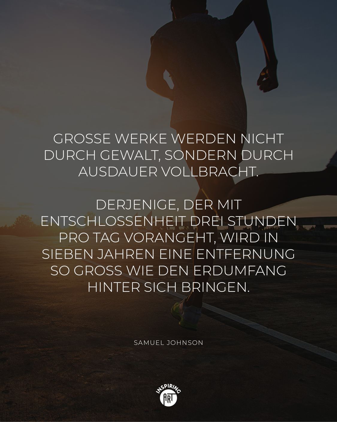 Große Werke werden nicht durch Gewalt, sondern durch Ausdauer vollbracht. Derjenige, der mit Entschlossenheit drei Stunden pro Tag vorangeht, wird in sieben Jahren eine Entfernung so groß wie den Erdumfang hinter sich bringen.