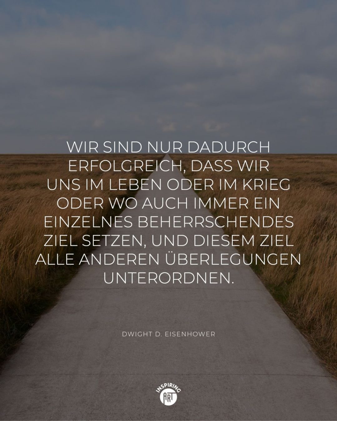 Wir sind nur dadurch erfolgreich, dass wir uns im Leben oder im Krieg oder wo auch immer ein einzelnes beherrschendes Ziel setzen, und diesem Ziel alle anderen Überlegungen unterordnen.