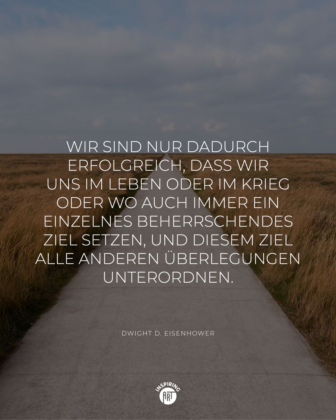 Wir sind nur dadurch erfolgreich, dass wir uns im Leben oder im Krieg oder wo auch immer ein einzelnes beherrschendes Ziel setzen, und diesem Ziel alle anderen Überlegungen unterordnen.