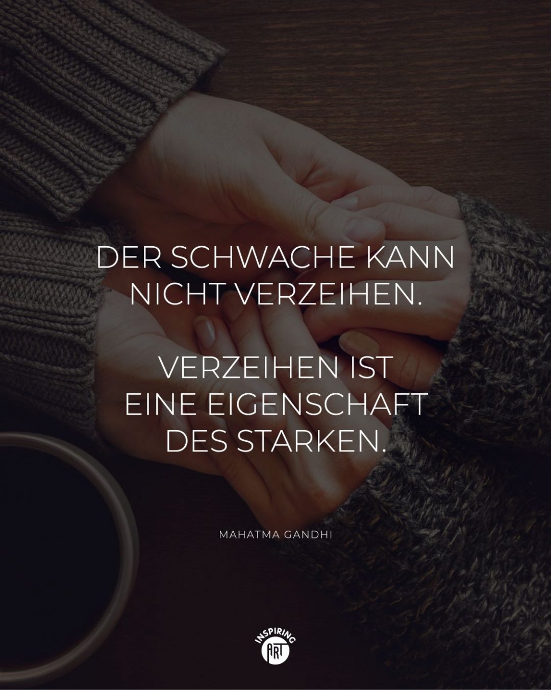 Der Schwache kann nicht verzeihen. Verzeihen ist eine Eigenschaft des Starken.