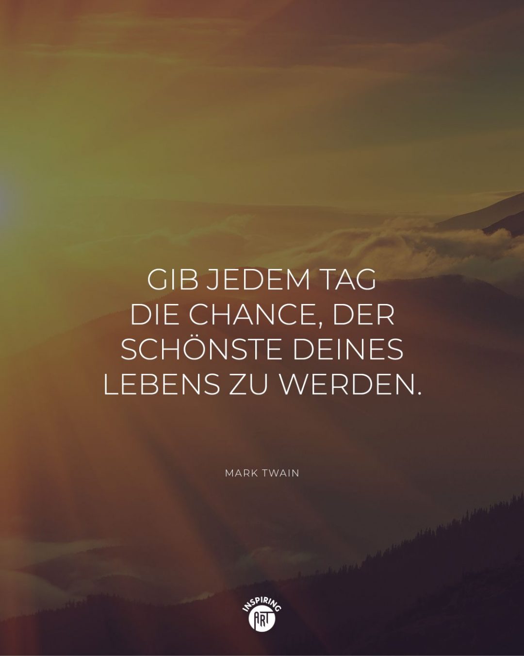Gib jedem Tag die Chance, der schönste deines Lebens zu werden.