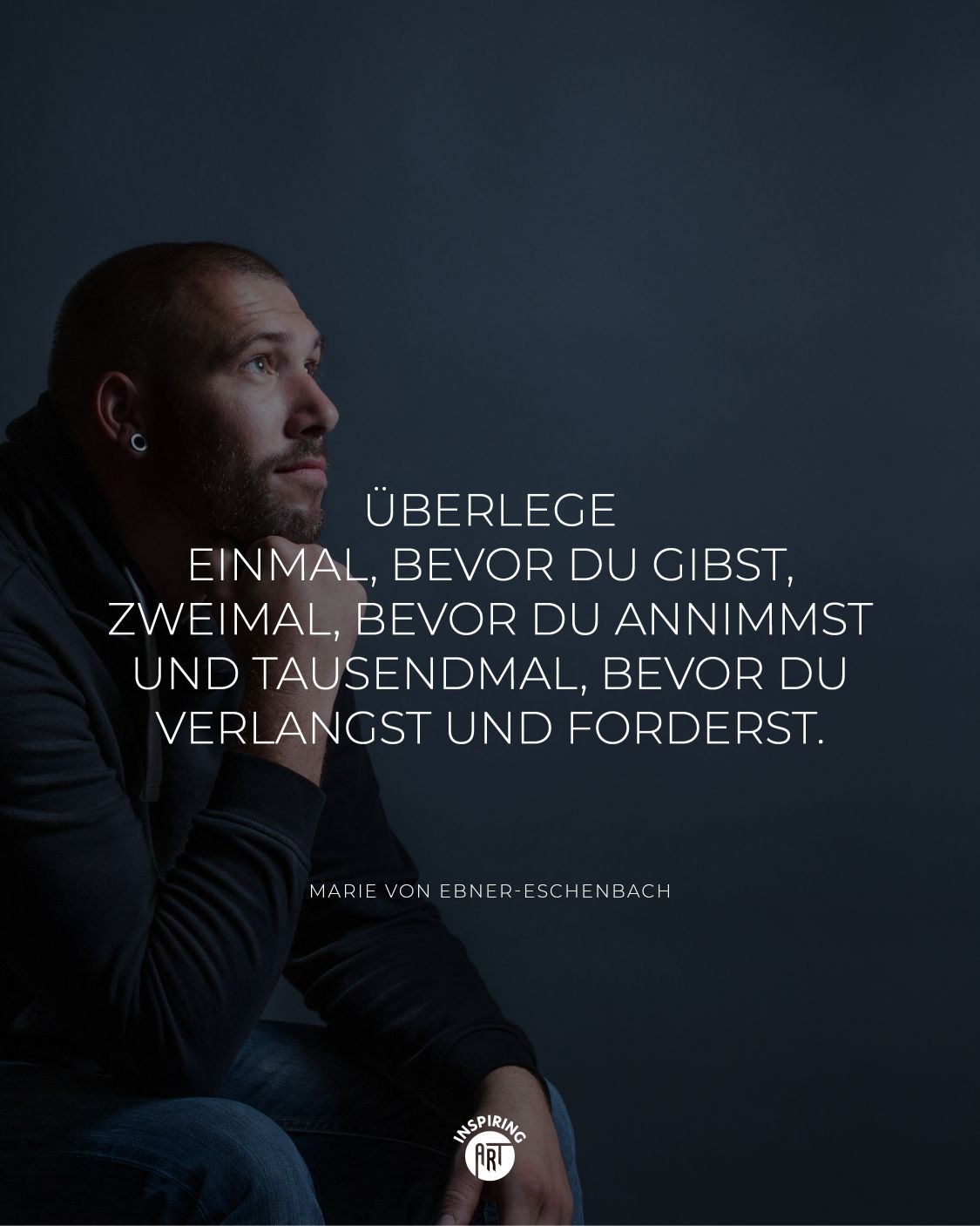 Überlege einmal, bevor du gibst, zweimal, bevor du annimmst und tausendmal, bevor du verlangst und forderst.