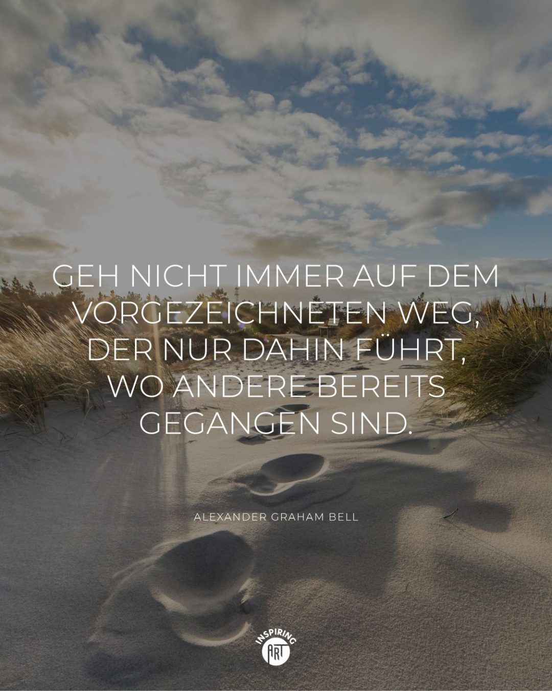 Geh nicht immer auf dem vorgezeichneten Weg, der nur dahin führt, wo andere bereits gegangen sind.