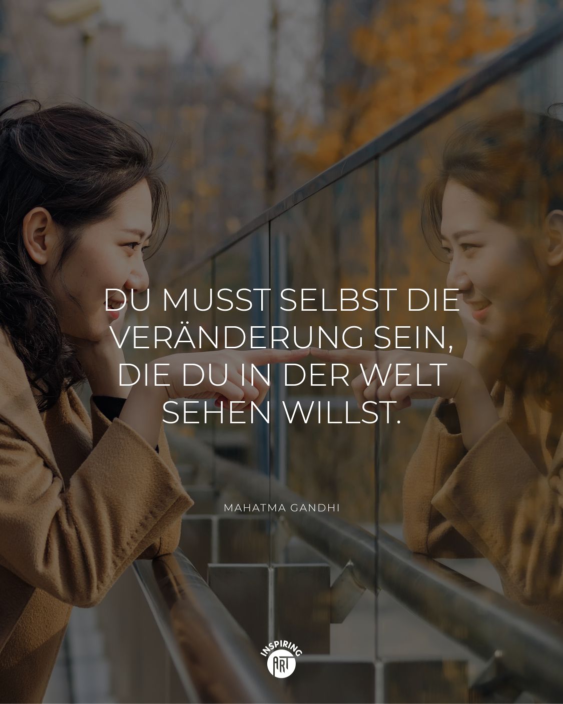 Du musst selbst die Veränderung sein, die Du in der Welt sehen willst.