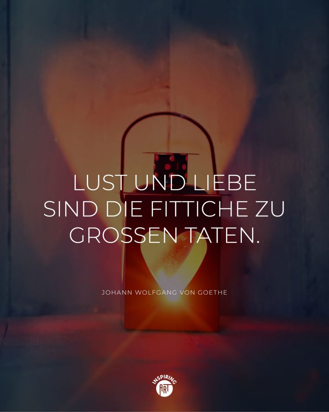 Lust und Liebe sind die Fittiche zu großen Taten.