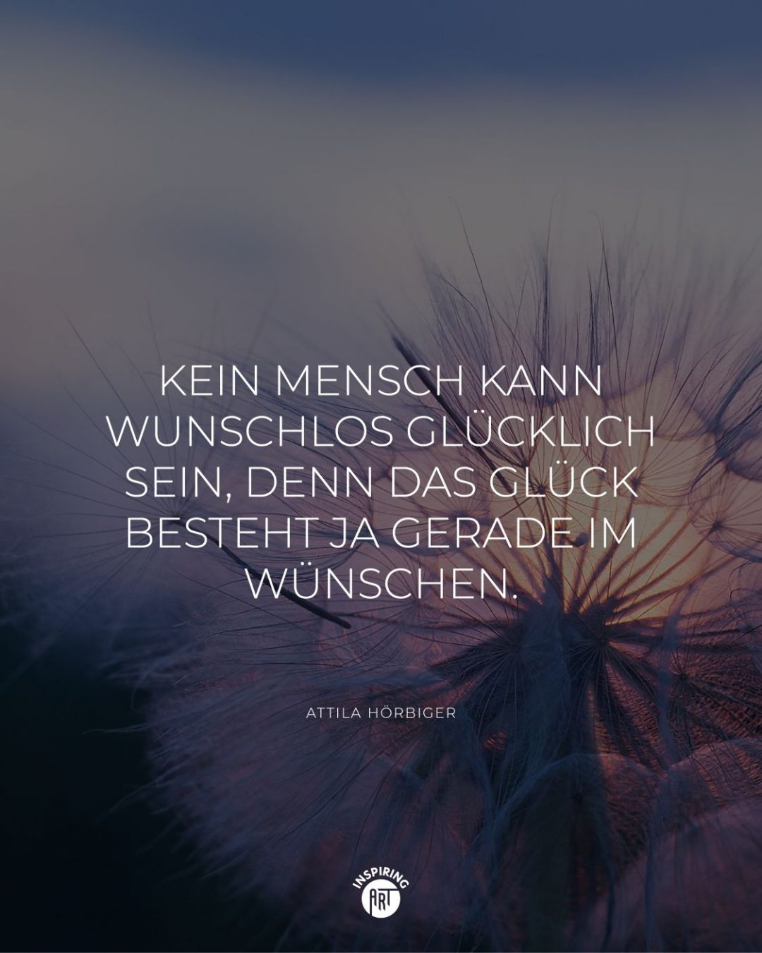 Kein Mensch kann wunschlos glücklich sein, denn das Glück besteht ja gerade im Wünschen.