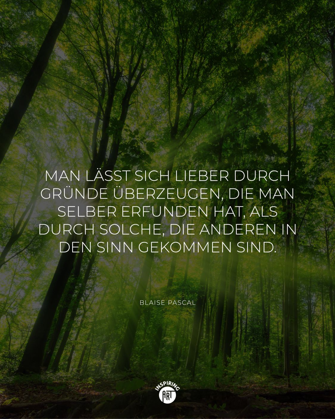 Man lässt sich lieber durch Gründe überzeugen, die man selber erfunden hat, als durch solche, die anderen in den Sinn gekommen sind.